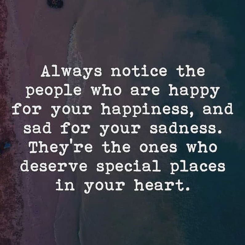 Always notice the people who are happy for happiness, and sad for your sadness