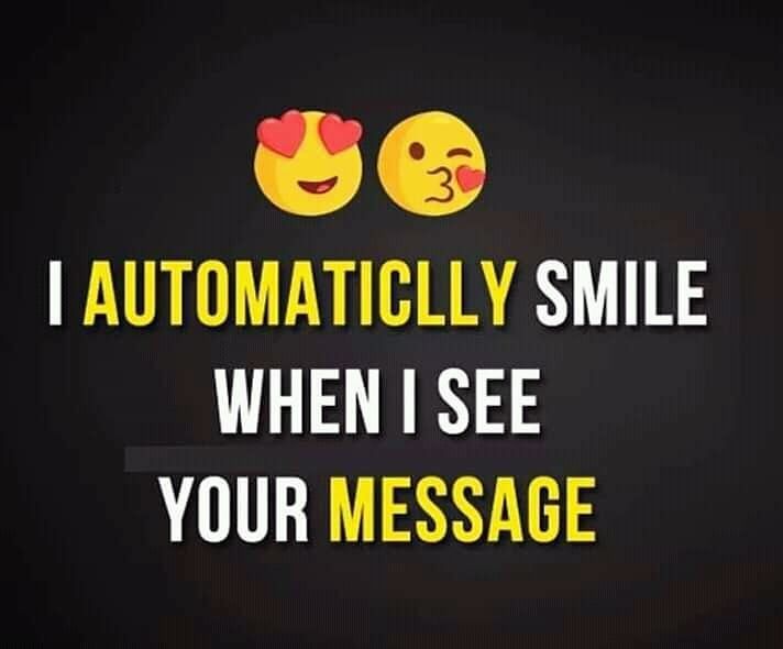 I automatically smile when i see your message