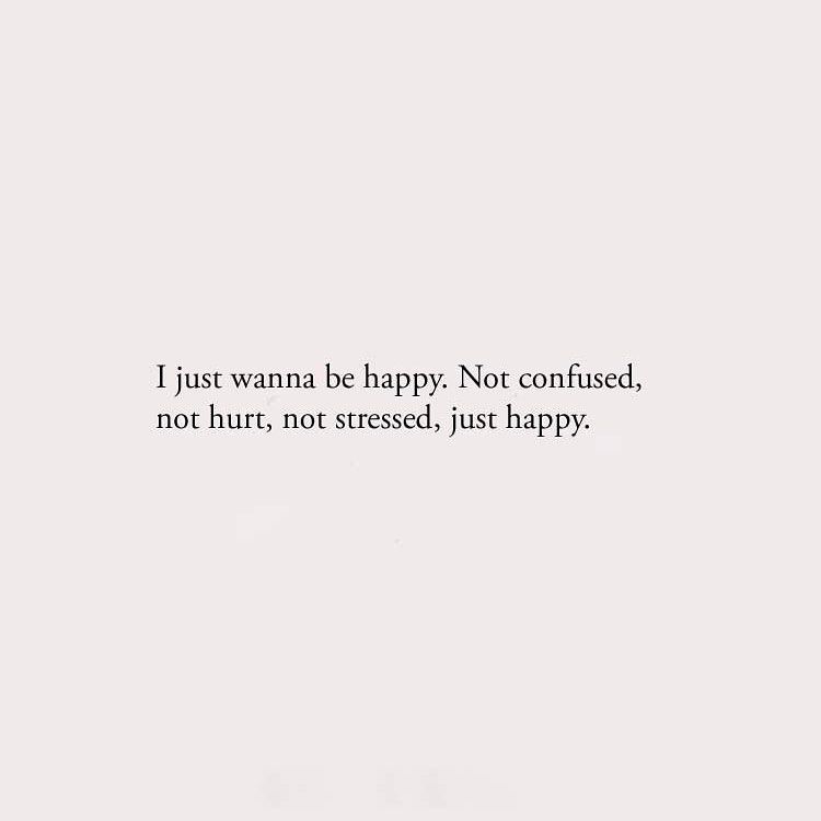 I just wanna be happy.